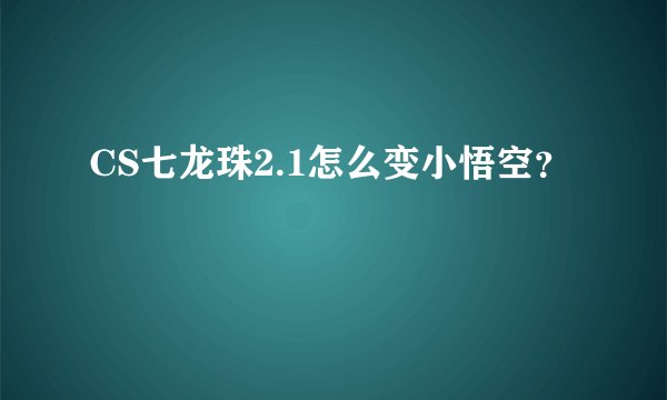 CS七龙珠2.1怎么变小悟空?
