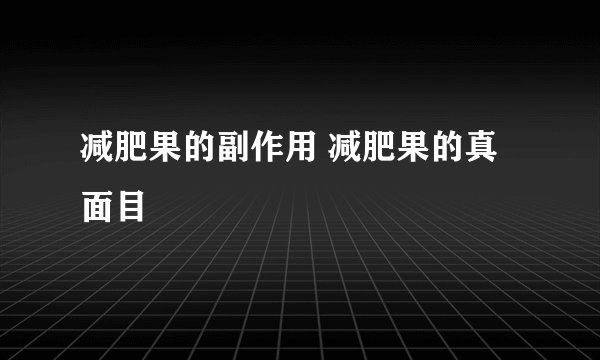 减肥果的副作用 减肥果的真面目