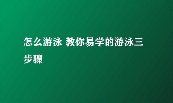 怎么游泳 教你易学的游泳三步骤