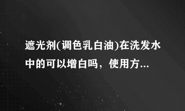 遮光剂(调色乳白油)在洗发水中的可以增白吗,使用方法是什么?