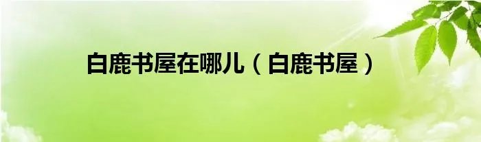 白鹿书屋在哪儿(白鹿书屋)