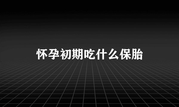 怀孕初期吃什么保胎