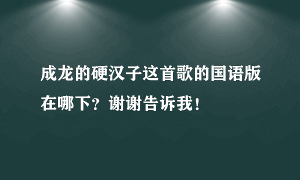 成龙的硬汉子这首歌的国语版在哪下?谢谢告诉我!