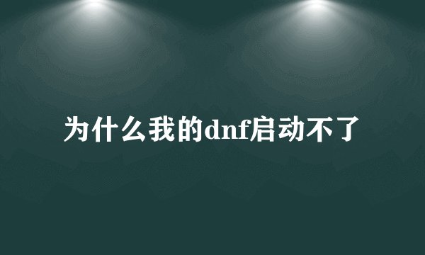 为什么我的dnf启动不了