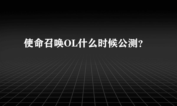 使命召唤OL什么时候公测？
