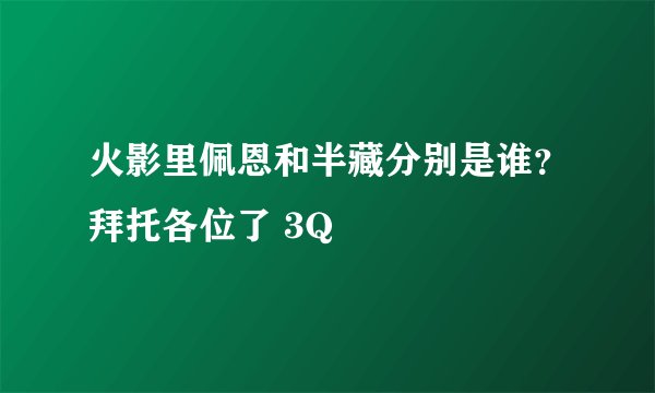 火影里佩恩和半藏分别是谁？拜托各位了 3Q