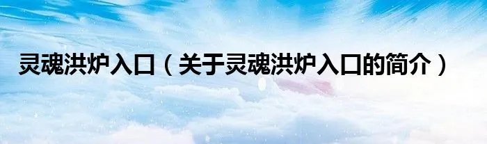 灵魂洪炉入口（关于灵魂洪炉入口的简介）