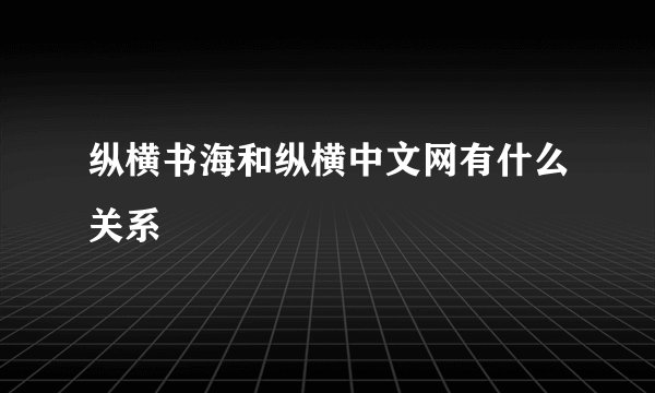 纵横书海和纵横中文网有什么关系