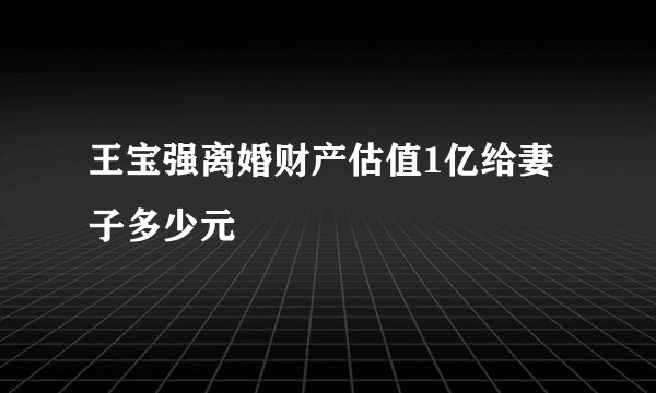 王宝强离婚财产估值1亿给妻子多少元