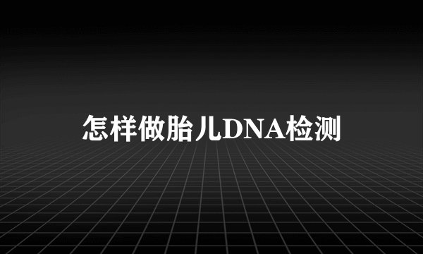 怎样做胎儿DNA检测