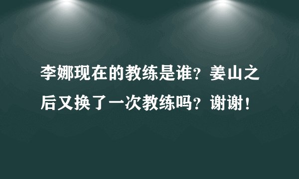 李娜现在的教练是谁？姜山之后又换了一次教练吗？谢谢！