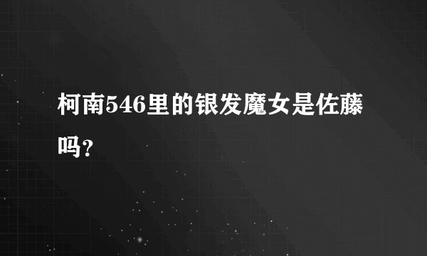 柯南546里的银发魔女是佐藤吗？