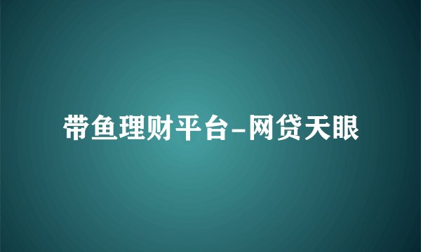 带鱼理财平台-网贷天眼