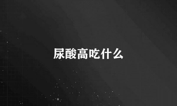 尿酸高吃什么