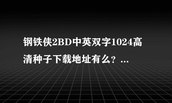 钢铁侠2BD中英双字1024高清种子下载地址有么?有发必采纳