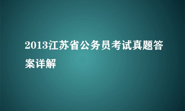 2013江苏省公务员考试真题答案详解