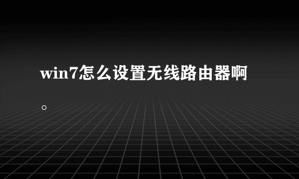 win7怎么设置无线路由器啊。