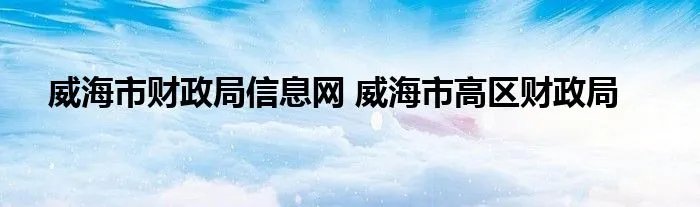威海市财政局信息网 威海市高区财政局