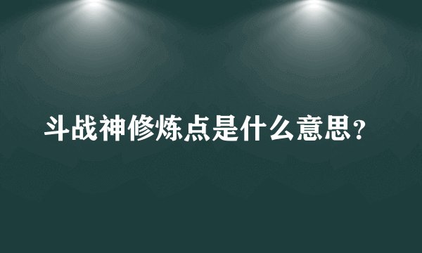 斗战神修炼点是什么意思？