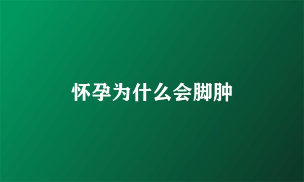 怀孕为什么会脚肿