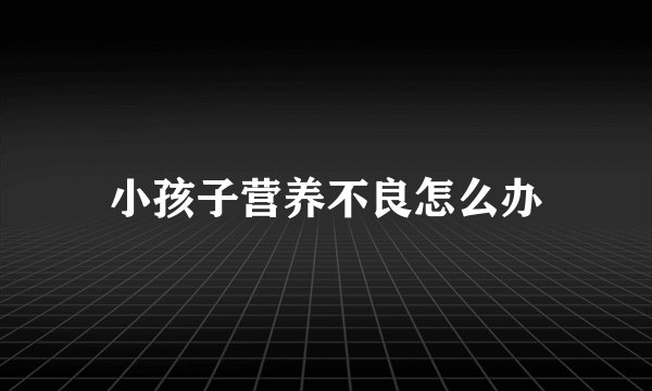 小孩子营养不良怎么办