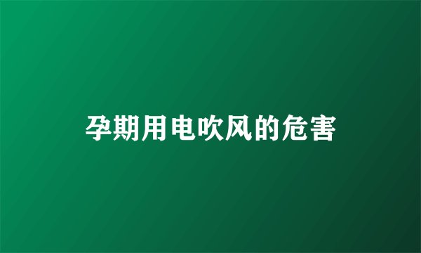 孕期用电吹风的危害