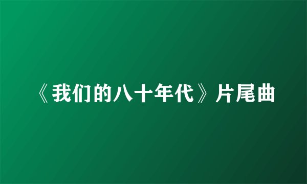 《我们的八十年代》片尾曲