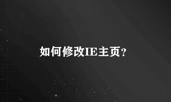 如何修改IE主页？