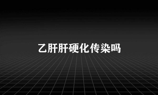 乙肝肝硬化传染吗
