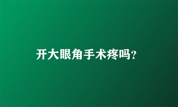 开大眼角手术疼吗？