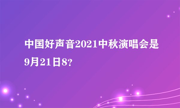 中国好声音2021中秋演唱会是9月21日8？