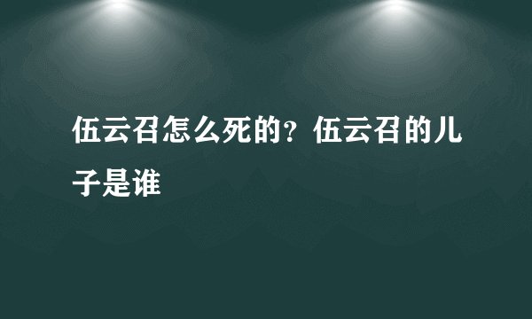 伍云召怎么死的？伍云召的儿子是谁