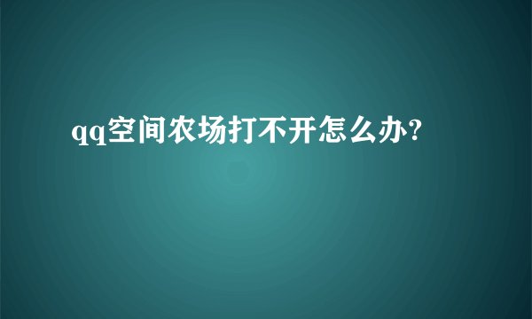 qq空间农场打不开怎么办?