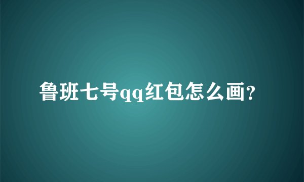鲁班七号qq红包怎么画？