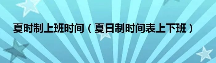 夏时制上班时间（夏日制时间表上下班）