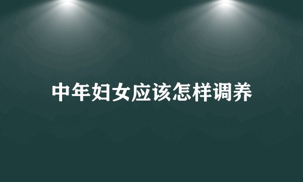 中年妇女应该怎样调养