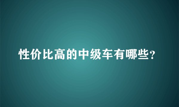 性价比高的中级车有哪些？