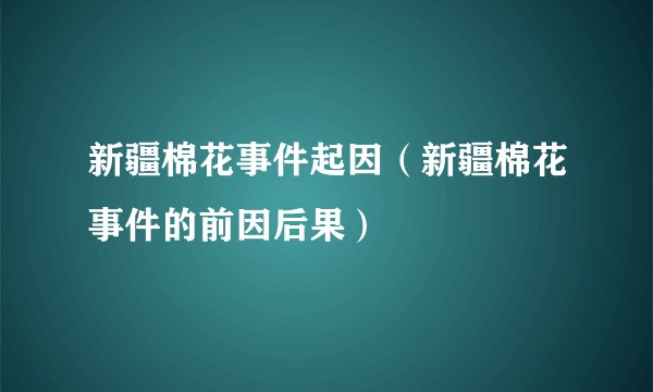 新疆棉花事件起因（新疆棉花事件的前因后果）