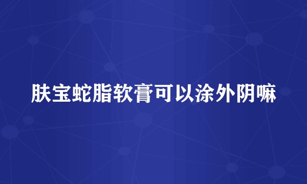 肤宝蛇脂软膏可以涂外阴嘛