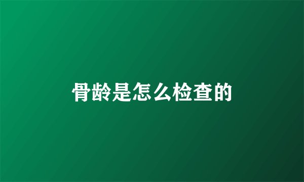 骨龄是怎么检查的