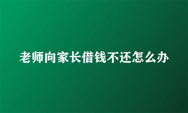 老师向家长借钱不还怎么办