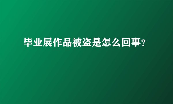 毕业展作品被盗是怎么回事?