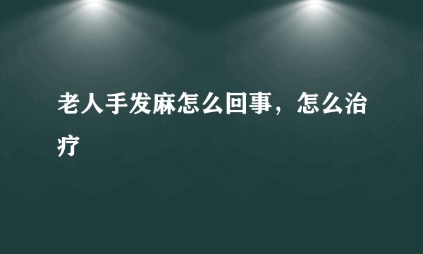 老人手发麻怎么回事，怎么治疗