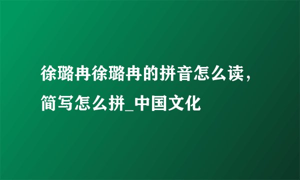 徐璐冉徐璐冉的拼音怎么读，简写怎么拼_中国文化