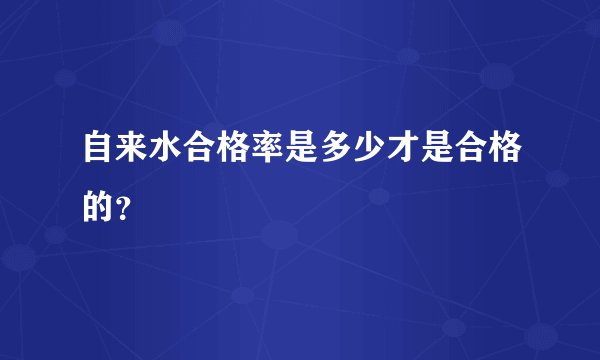 自来水合格率是多少才是合格的？