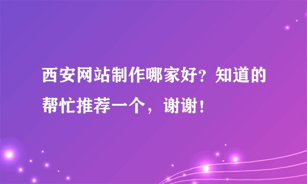 西安网站制作哪家好？知道的帮忙推荐一个，谢谢！