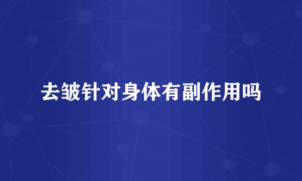 去皱针对身体有副作用吗