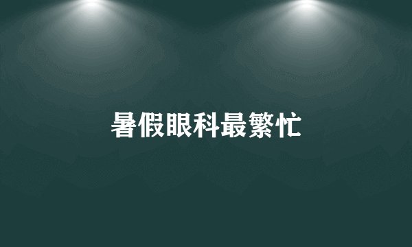 暑假眼科最繁忙