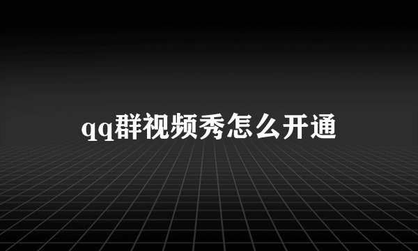 qq群视频秀怎么开通