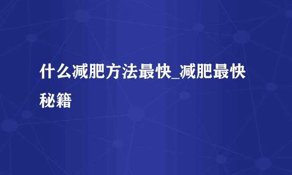 什么减肥方法最快_减肥最快秘籍